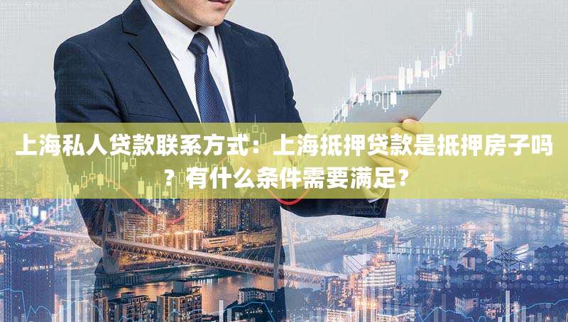 上海私人贷款联系方式:上海抵押贷款是抵押房子吗?有什么条件需要满足?
